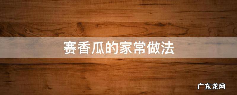 赛香瓜的做法窍门 赛香瓜的家常做法