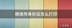微信传身份证怎么打印 把身份证发微信上怎么打印