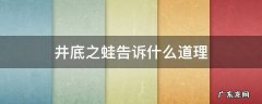 井底之蛙告诉什么道理10字 井底之蛙告诉什么道理