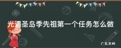 光遇圣岛季先祖第一个任务怎么做 光遇的圣岛季如何完成祖先的任务