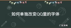 qq怎么改变字体 如何单独改变QQ里的字体