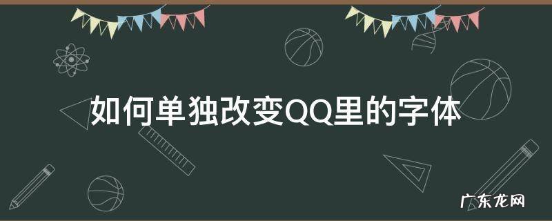qq怎么改变字体 如何单独改变QQ里的字体