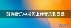 酷狗音乐中如何上传音乐到云盘 酷狗音乐怎么上传到云端