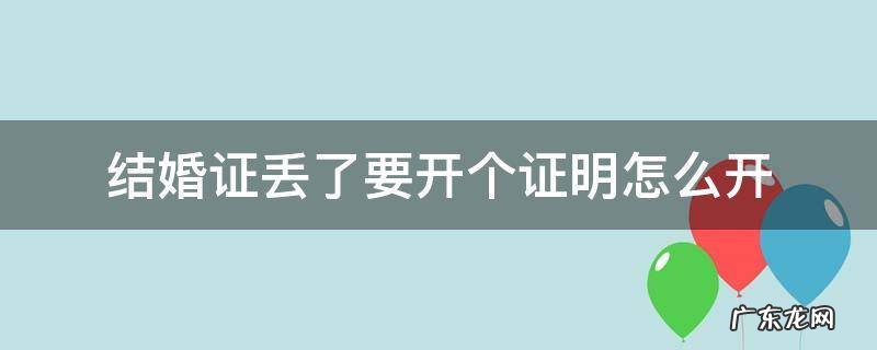 结婚证丢了要开个证明怎么开 结婚证丢了哪里开证明