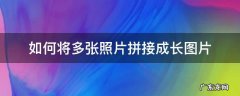 怎样拼接多张照片成长图 如何将多张照片拼接成长图片
