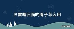 贝雷帽后面的绳子怎么用视频 贝雷帽后面的绳子怎么用