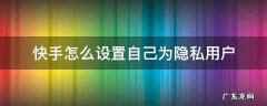怎样把自己的快手设置成隐私用户 快手怎么设置自己为隐私用户