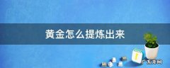 黄金怎么提炼出来 电路板上的黄金怎么提炼出来