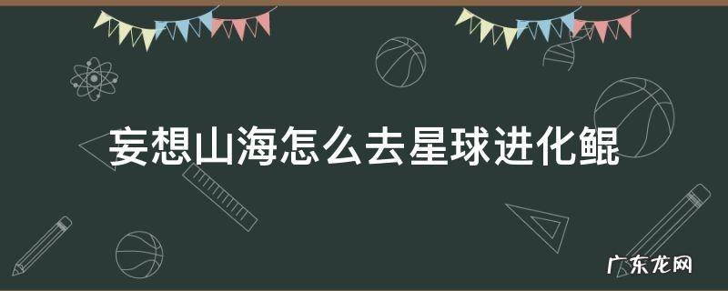 《妄想山海》鲲进化星球在哪 妄想山海怎么去星球进化鲲