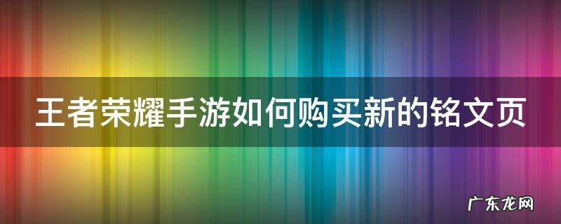 王者荣耀手游如何购买新的铭文页 手游王者荣耀怎么购买铭文