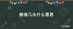 鲍鱼几头几头是什么意思 鲍鱼几头什么意思