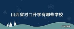 山西省对口升学有哪些学校可以考 山西省对口升学有哪些学校