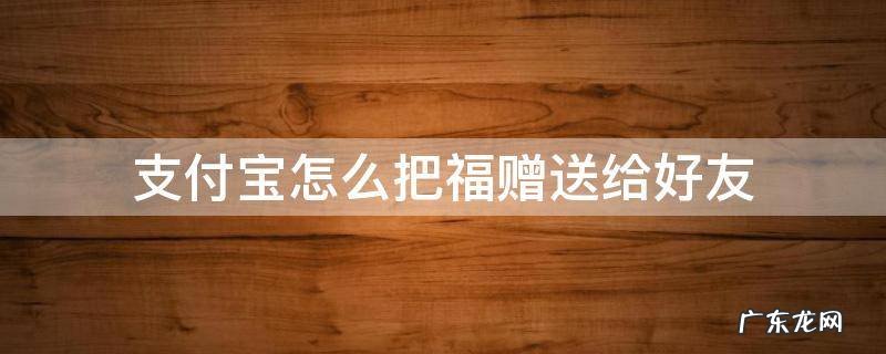 支付宝怎么把福赠送给好友 支付宝怎么送五福给好友