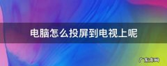 电脑怎么投屏到电视上? 电脑怎么投屏到电视上呢