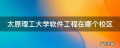 太原理工大学软件工程在哪个校区 太原理工大学软件工程在哪里