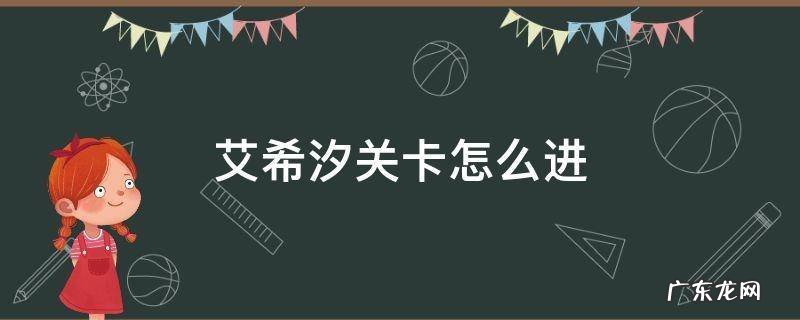 艾希汐关卡怎么进 艾希汐关卡能通么