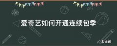 爱奇艺如何开通连续包季 爱奇艺连续包月可以只用一个月吗