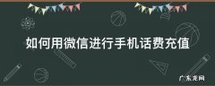 如何用微信进行手机话费充值 怎样用微信充值手机话费