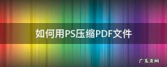 ps可以压缩pdf吗 如何用PS压缩PDF文件