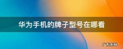 华为手机的牌子型号在哪看 华为手机的牌子型号在哪里显示