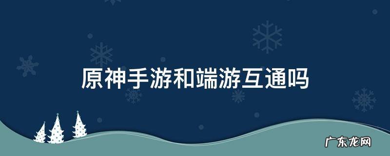 原神手游和端游互通吗微信登录的 原神手游和端游互通吗