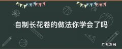 自制长花卷的做法你学会了吗 怎样做长花卷