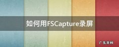 如何用FSCapture录屏 fscapture录屏关机了会保存吗