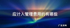 哪些费用列入管理费用 应计入管理费用的有哪些