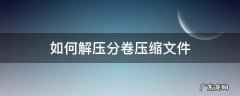 如何解压分卷压缩文件 压缩分卷文件怎么解压