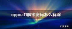 oppoa11解锁密码怎么解除 oppoa11手机怎么解密码锁