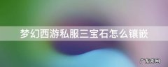 梦幻西游手游怎么镶嵌三个宝石 梦幻西游私服三宝石怎么镶嵌