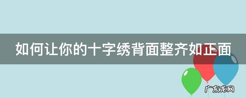 如何让你的十字绣背面整齐如正面一样 如何让你的十字绣背面整齐如正面