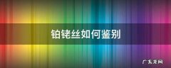 铂铑丝如何鉴别 铂丝怎么分辨
