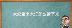 大众宝来大灯怎么拆下来 大众宝来车灯怎么拆