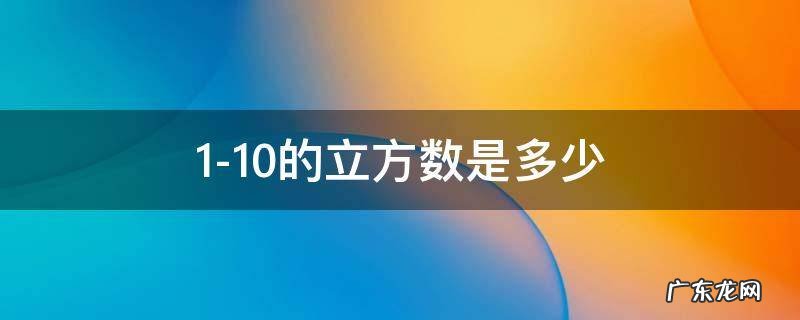1—10立方数 1-10的立方数是多少