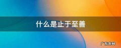 什么是止于至善 什么是止于至善政治七年级下册