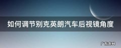 别克英朗车后视镜怎么调 如何调节别克英朗汽车后视镜角度