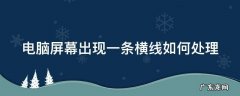 电脑屏幕有一条横线怎么回事 电脑屏幕出现一条横线如何处理