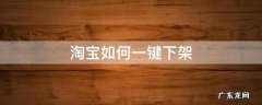 淘宝如何一键下架 淘宝一键下架商品