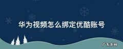 华为视频怎么绑定优酷账号 华为视频更改绑定的优酷账号