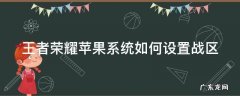 王者荣耀苹果系统如何设置战区 王者荣耀苹果系统如何设置战区位置