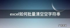 excel如何批量清空空字符串 excel怎么清空空字符串