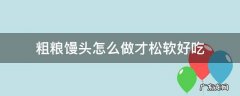 粗粮馒头怎么做才松软好吃 粗粮馒头怎样做好吃
