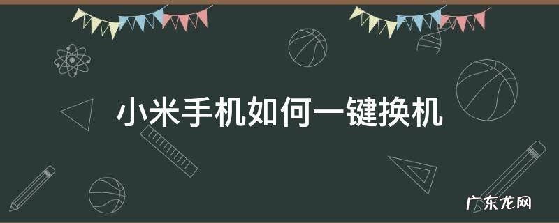 华为手机换成小米手机如何一键换机 小米手机如何一键换机