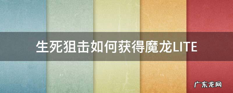 生死狙击手游魔龙 生死狙击如何获得魔龙LITE