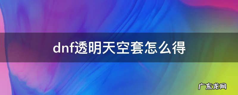dnf手游透明天空套 dnf透明天空套怎么得