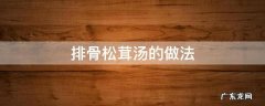 排骨松茸汤的做法 排骨松茸汤的做法大全