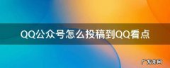 QQ公众号怎么投稿到QQ看点 怎么在qq公众号看点上发文章