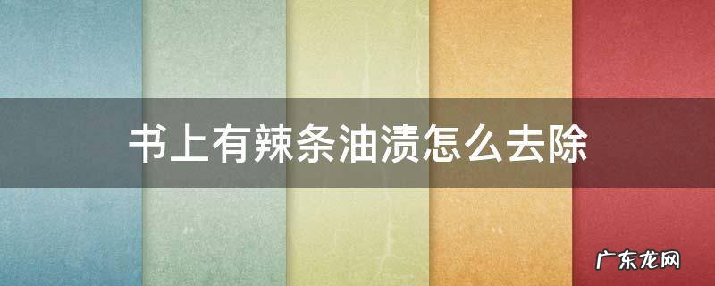 书上有辣条油渍怎么去除 如何把书上的辣条油渍去掉