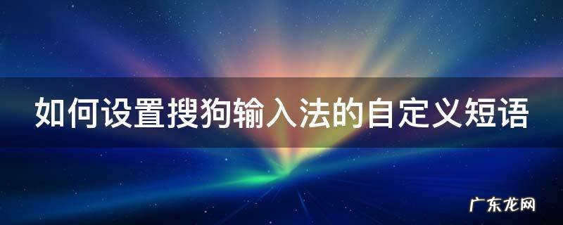 如何设置搜狗输入法的自定义短语 搜狗怎么输入自定义短语